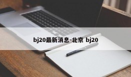 bj20最新消息-北京 bj20