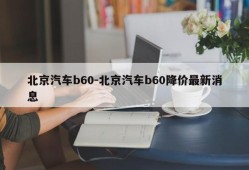 北京汽车b60-北京汽车b60降价最新消息