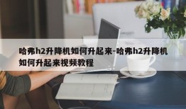 哈弗h2升降机如何升起来-哈弗h2升降机如何升起来视频教程