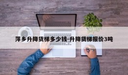 萍乡升降货梯多少钱-升降货梯报价3吨