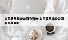 出租起重设备公司有哪些-出租起重设备公司有哪些项目