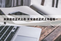 长安逸达正式上市-长安逸达正式上市是哪一年