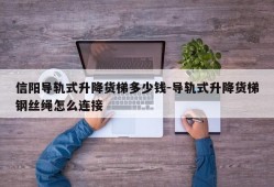 信阳导轨式升降货梯多少钱-导轨式升降货梯钢丝绳怎么连接