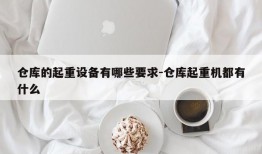 仓库的起重设备有哪些要求-仓库起重机都有什么