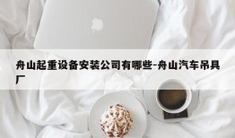 舟山起重设备安装公司有哪些-舟山汽车吊具厂