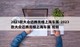 2023款大众迈腾亮相上海车展-2023款大众迈腾亮相上海车展 视频