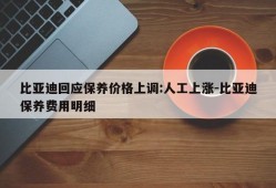 比亚迪回应保养价格上调:人工上涨-比亚迪保养费用明细