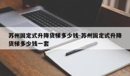 苏州固定式升降货梯多少钱-苏州固定式升降货梯多少钱一套