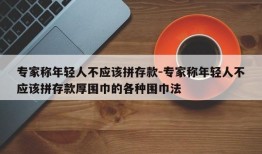 专家称年轻人不应该拼存款-专家称年轻人不应该拼存款厚围巾的各种围巾法