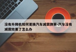 没有升降机如何更换汽车减震弹簧-汽车没有减震效果了怎么办