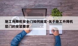 施工升降机安全门如何固定-关于施工升降机层门的安装要求