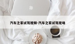 汽车之家试驾视频-汽车之家试驾现场