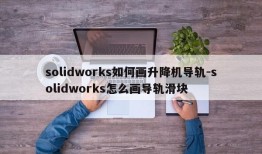 solidworks如何画升降机导轨-solidworks怎么画导轨滑块