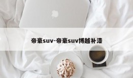 帝豪suv-帝豪suv博越补漆