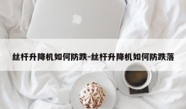 丝杆升降机如何防跌-丝杆升降机如何防跌落