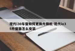 现代i30车窗如何更换升降机-现代ix35升窗器怎么安装