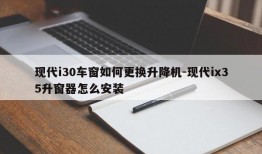 现代i30车窗如何更换升降机-现代ix35升窗器怎么安装