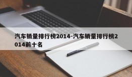 汽车销量排行榜2014-汽车销量排行榜2014前十名