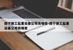 西宁施工起重设备公司有哪些-西宁施工起重设备公司有哪些