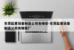 东莞起重设备制造公司有哪些-东莞起重设备制造公司有哪些厂