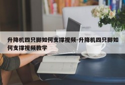 升降机四只脚如何支撑视频-升降机四只脚如何支撑视频教学