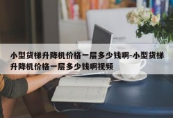 小型货梯升降机价格一层多少钱啊-小型货梯升降机价格一层多少钱啊视频