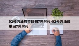 92号汽油有望回归7元时代-92号汽油或重回7元时代