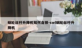 蜗轮丝杆升降机如何自锁-swl蜗轮丝杆升降机