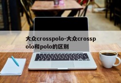 大众crosspolo-大众crosspolo和polo的区别