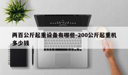 两百公斤起重设备有哪些-200公斤起重机多少钱