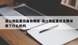 港口用起重设备有哪些-港口用起重机主要采用了什么机构