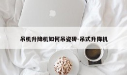 吊机升降机如何吊瓷砖-吊式升降机