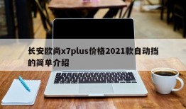 长安欧尚x7plus价格2021款自动挡的简单介绍