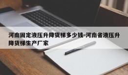 河南固定液压升降货梯多少钱-河南省液压升降货梯生产厂家