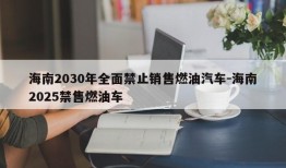 海南2030年全面禁止销售燃油汽车-海南2025禁售燃油车