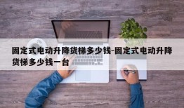 固定式电动升降货梯多少钱-固定式电动升降货梯多少钱一台