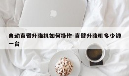 自动直臂升降机如何操作-直臂升降机多少钱一台