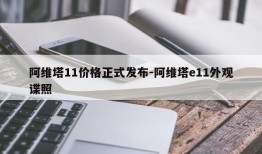 阿维塔11价格正式发布-阿维塔e11外观谍照