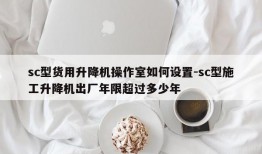 sc型货用升降机操作室如何设置-sc型施工升降机出厂年限超过多少年