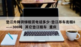 垫江升降货梯租赁电话多少-垫江吊车出租8――300吨  其它垫江租车  重庆