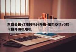 东南菱悦v3如何换升降机-东南菱悦v3如何换升降机电机