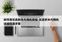 如何用乐高制作升降机教程-乐高积木升降机详细搭建步骤