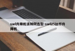 swl升降机该如何选型-swl25丝杆升降机