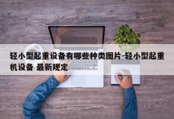 轻小型起重设备有哪些种类图片-轻小型起重机设备 最新规定