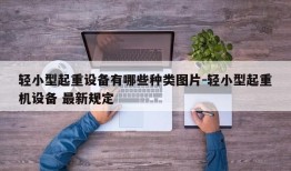 轻小型起重设备有哪些种类图片-轻小型起重机设备 最新规定