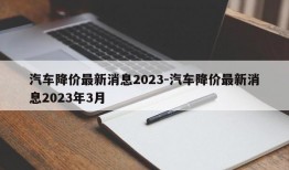 汽车降价最新消息2023-汽车降价最新消息2023年3月