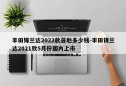 丰田锋兰达2022款落地多少钱-丰田锋兰达2021款5月份国内上市