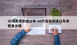 20万左右的进口车-20万左右的进口车关税多少钱