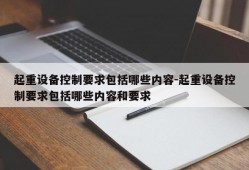 起重设备控制要求包括哪些内容-起重设备控制要求包括哪些内容和要求