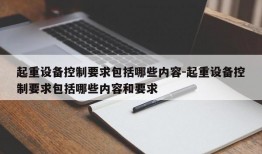 起重设备控制要求包括哪些内容-起重设备控制要求包括哪些内容和要求